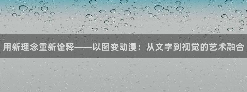 omofun动漫官网最新版：用新理念重新诠释——以图变动漫：从文字到视觉的艺术融合