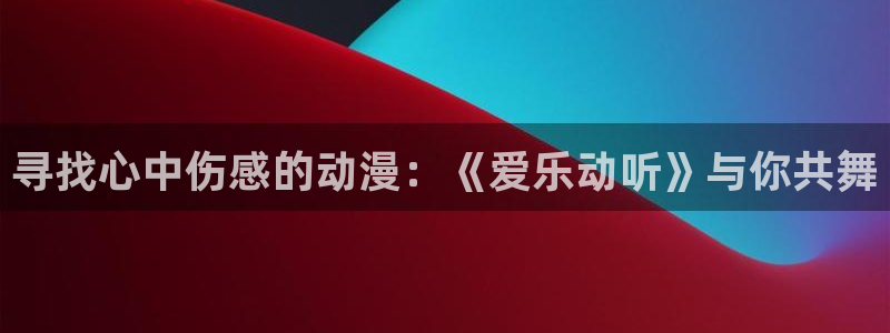 omofun动漫视频：寻找心中伤感的动漫：《爱乐动听》与你共舞